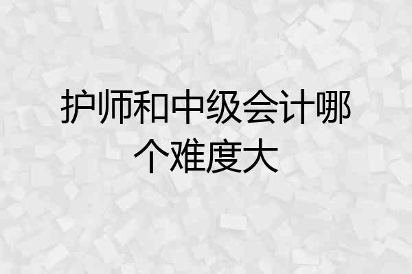 护师和中级会计哪个难度大