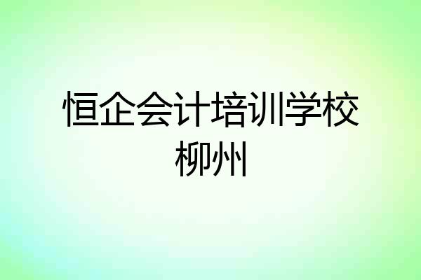 恒企会计培训学校柳州