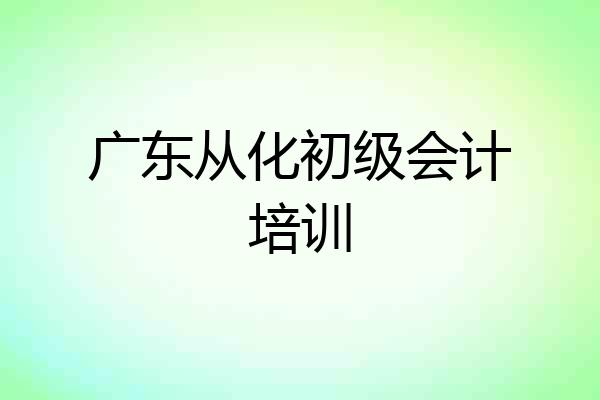 广东从化初级会计培训
