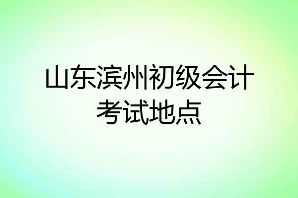 山东滨州初级会计考试地点