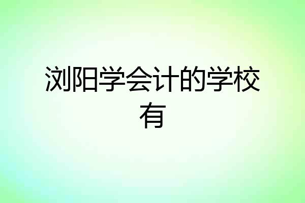浏阳学会计的学校有