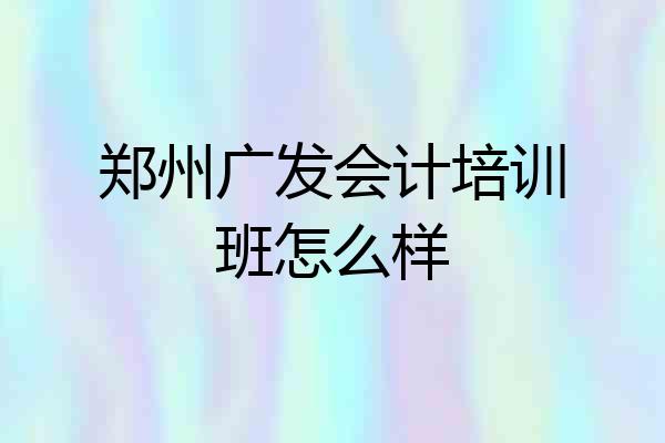 郑州广发会计培训班怎么样