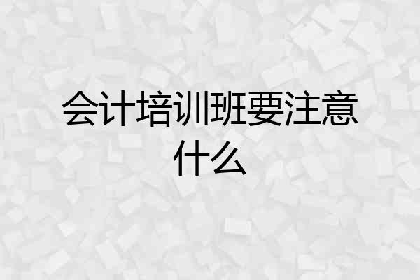 会计培训班要注意什么