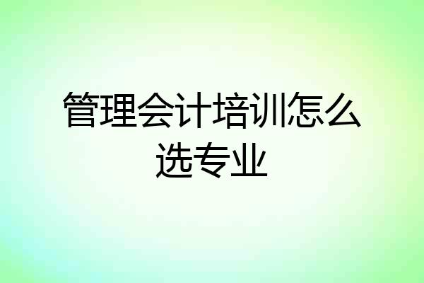 管理会计培训怎么选专业