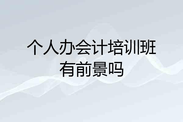 个人办会计培训班有前景吗