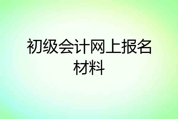 初级会计网上报名材料