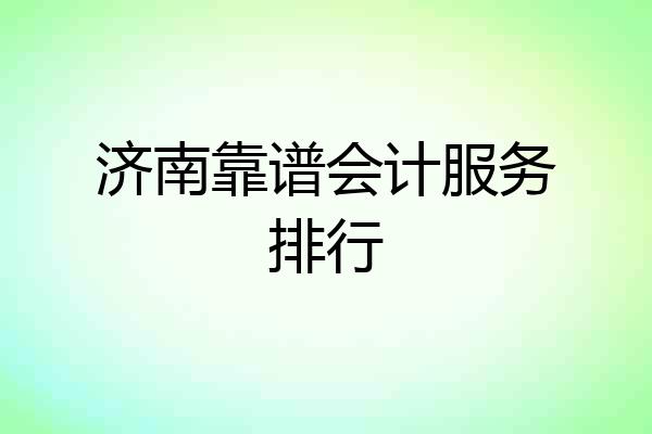 济南靠谱会计服务排行