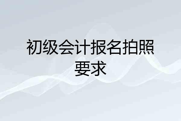 初级会计报名拍照要求