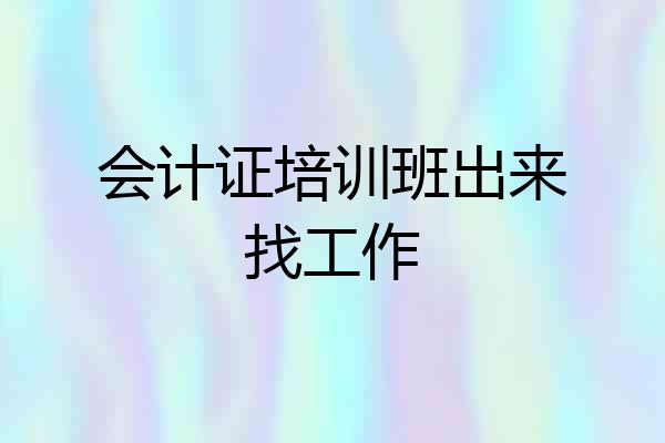 会计证培训班出来找工作