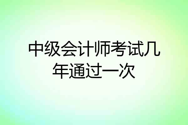 中级会计师考试几年通过一次