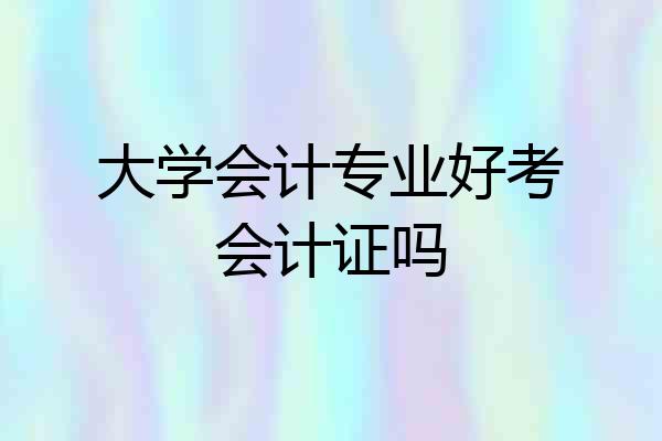 大学会计专业好考会计证吗