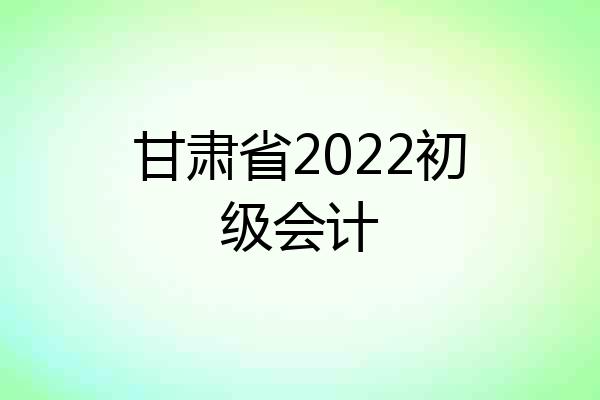 甘肃省2022初级会计