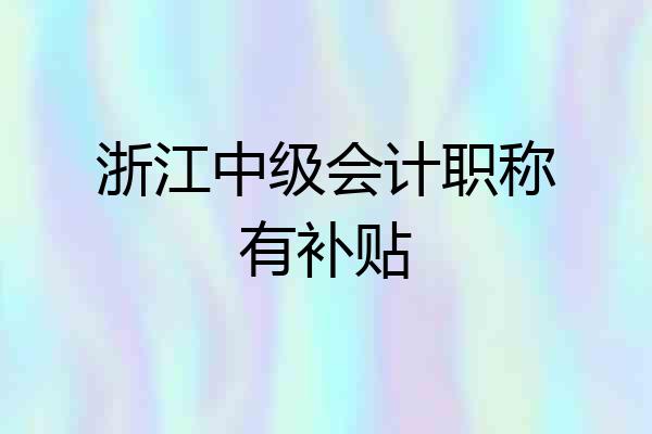 浙江中级会计职称有补贴