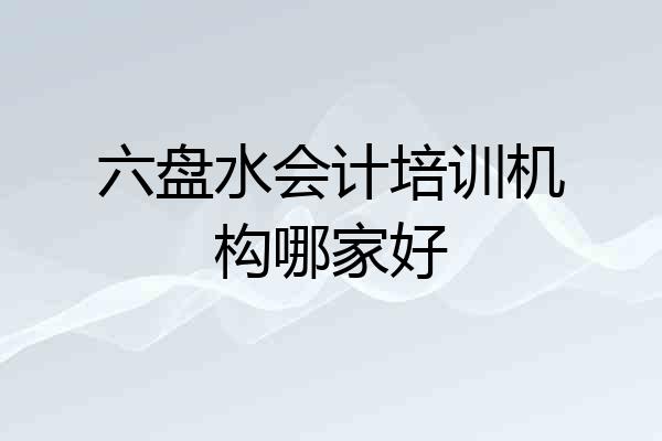 六盘水会计培训机构哪家好
