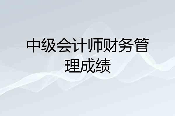 中级会计师财务管理成绩