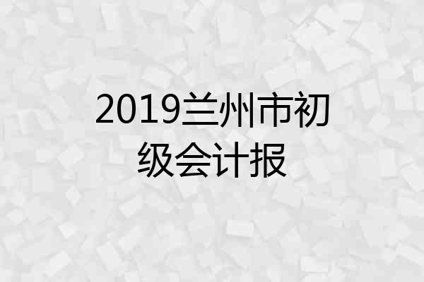 2019兰州市初级会计报