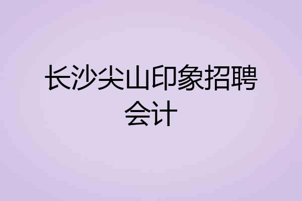 长沙尖山印象招聘会计