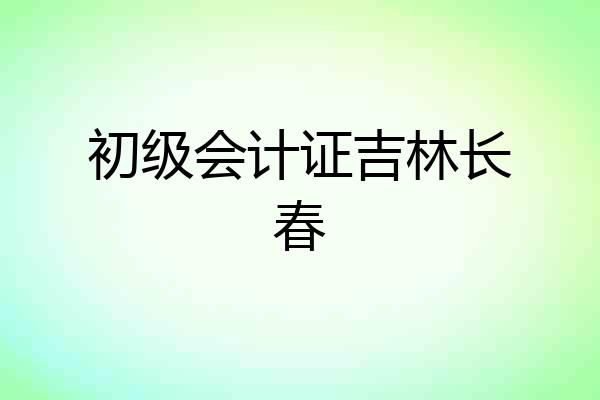 初级会计证吉林长春