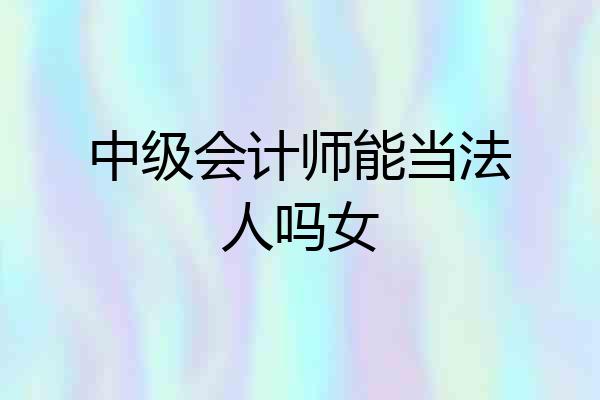 中级会计师能当法人吗女