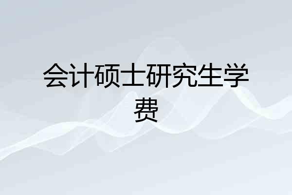 会计硕士研究生学费