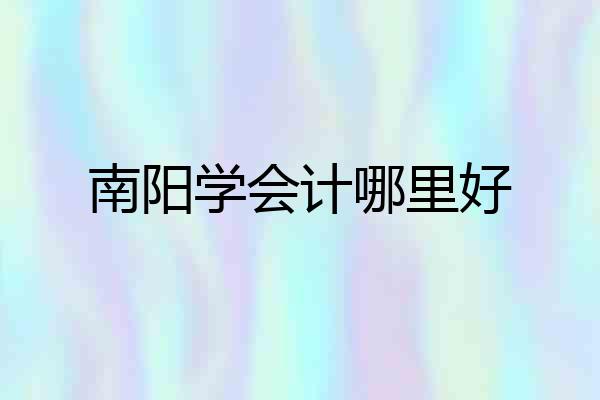 南阳学会计哪里好