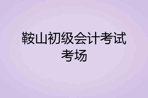 鞍山初级会计考试考场