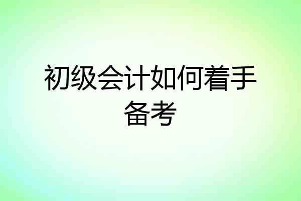 初级会计如何着手备考