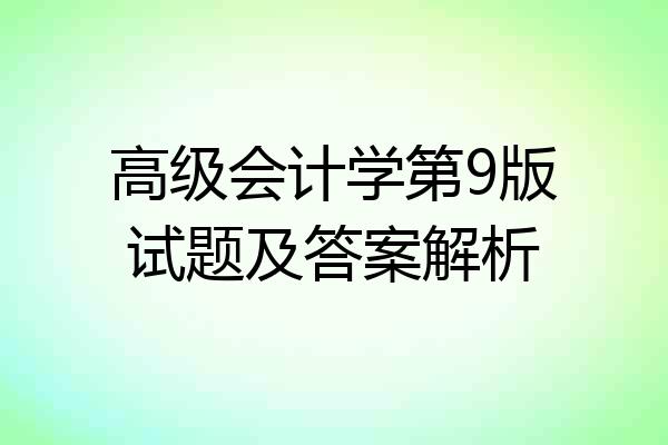 高级会计学第9版试题及答案解析