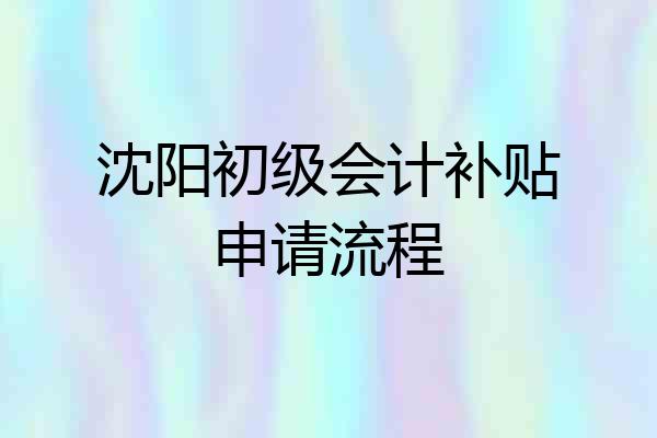 沈阳初级会计补贴申请流程
