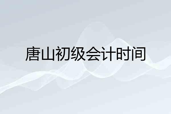 唐山初级会计时间