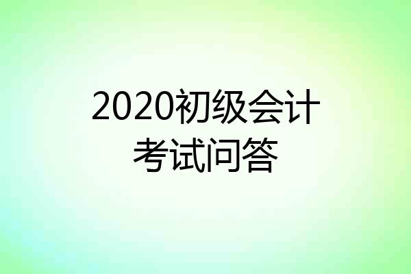 2020初级会计考试问答