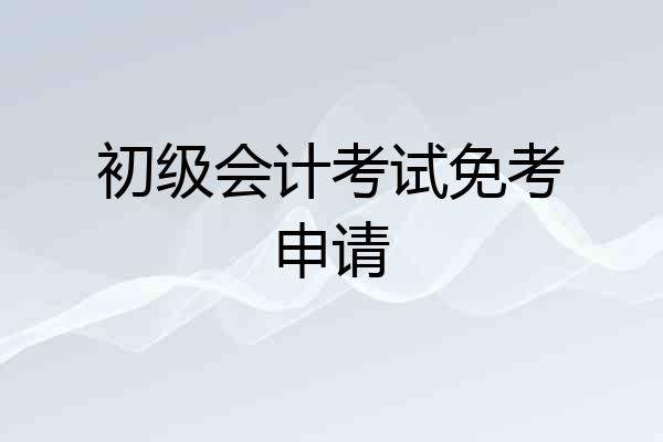 初级会计考试免考申请