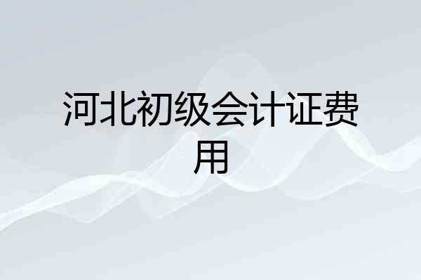 河北初级会计证费用