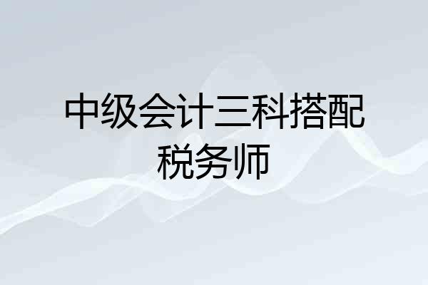 中级会计三科搭配税务师