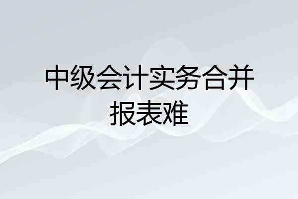 中级会计实务合并报表难