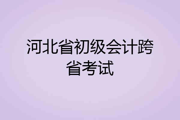 河北省初级会计跨省考试
