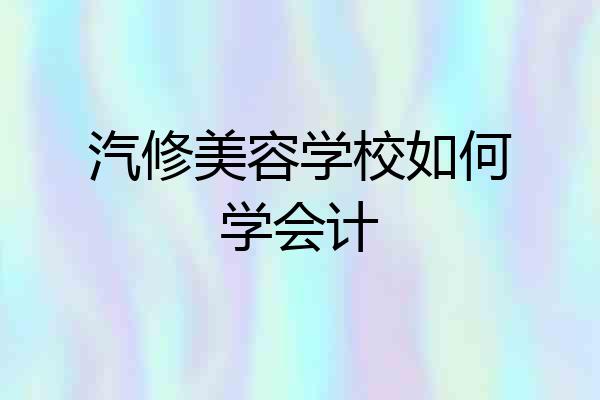 汽修美容学校如何学会计