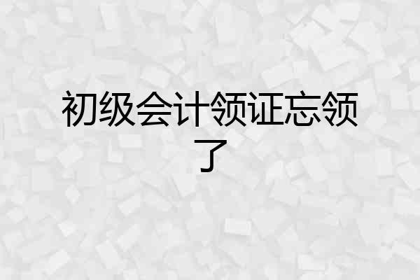 初级会计领证忘领了