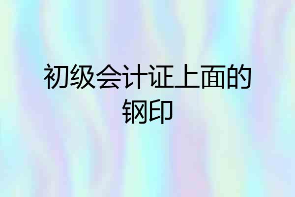 初级会计证上面的钢印