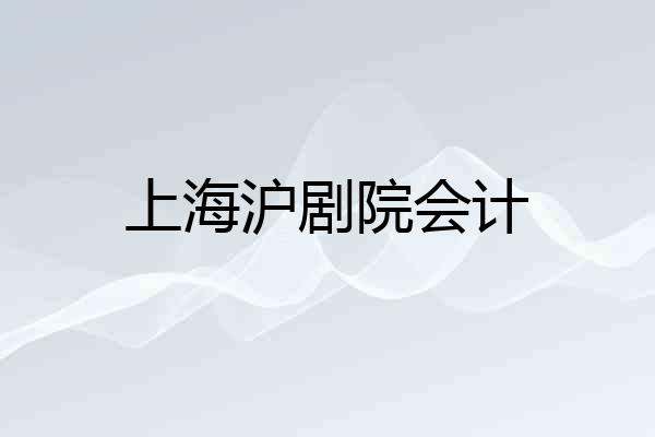 上海沪剧院会计