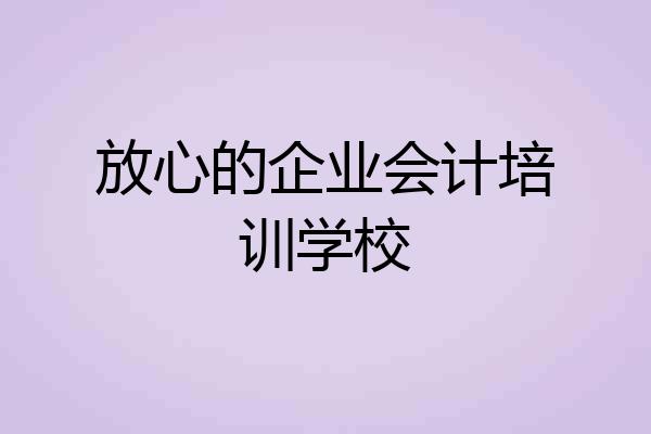 放心的企业会计培训学校