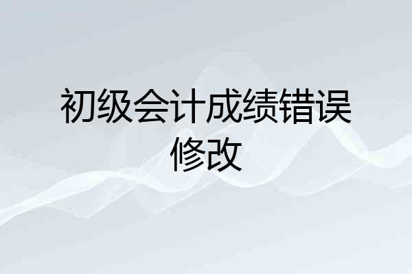 初级会计成绩错误修改