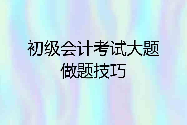 初级会计考试大题做题技巧