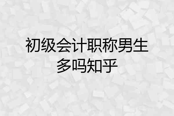 初级会计职称男生多吗知乎