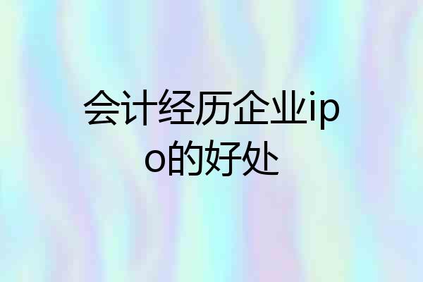 会计经历企业ipo的好处