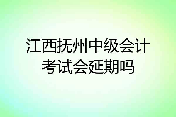 江西抚州中级会计考试会延期吗