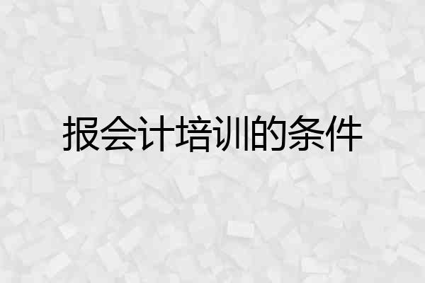 报会计培训的条件