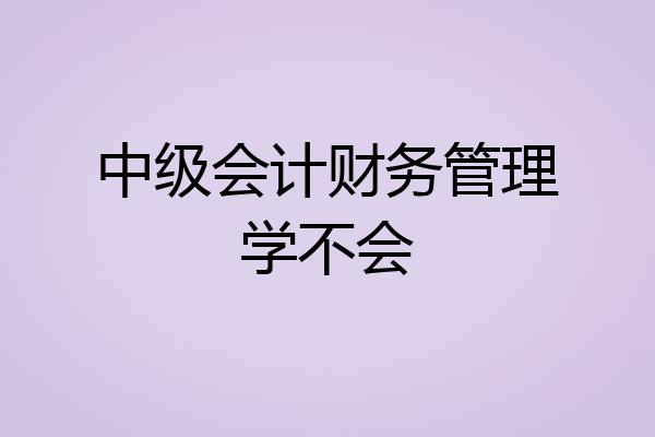 中级会计财务管理学不会