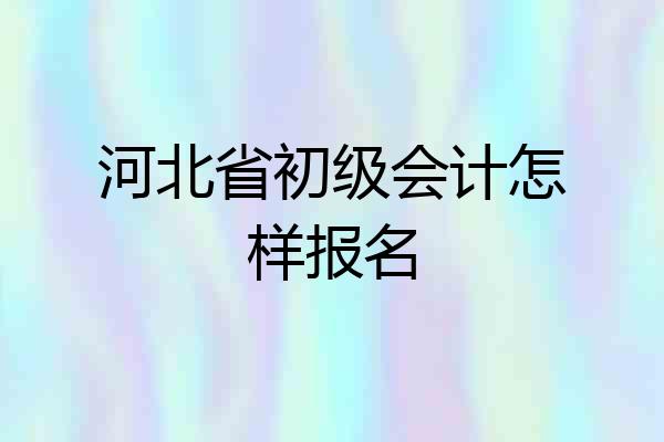 河北省初级会计怎样报名