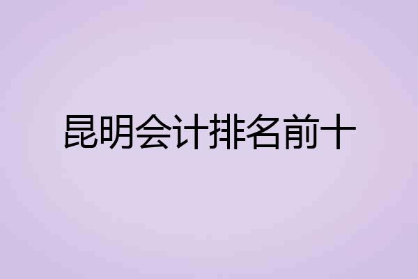 昆明会计排名前十